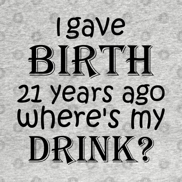 I Gave Birth 21 Years Ago Where's My Drink -  21st Birthday for Mom 21 year old Child Son Daughter Gift by yass-art
